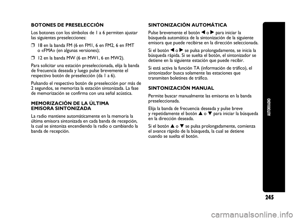 Abarth Punto Evo 2010  Manual de Empleo y Cuidado (in Spanish) AUTORRADIO
245
BOTONES DE PRESELECCIÓN
Los botones con los símbolos de 1 a 6 permiten ajustar
las siguientes preselecciones:
❒18 en la banda FM (6 en FM1, 6 en FM2, 6 en FMT
o «FMA» (en algunas 