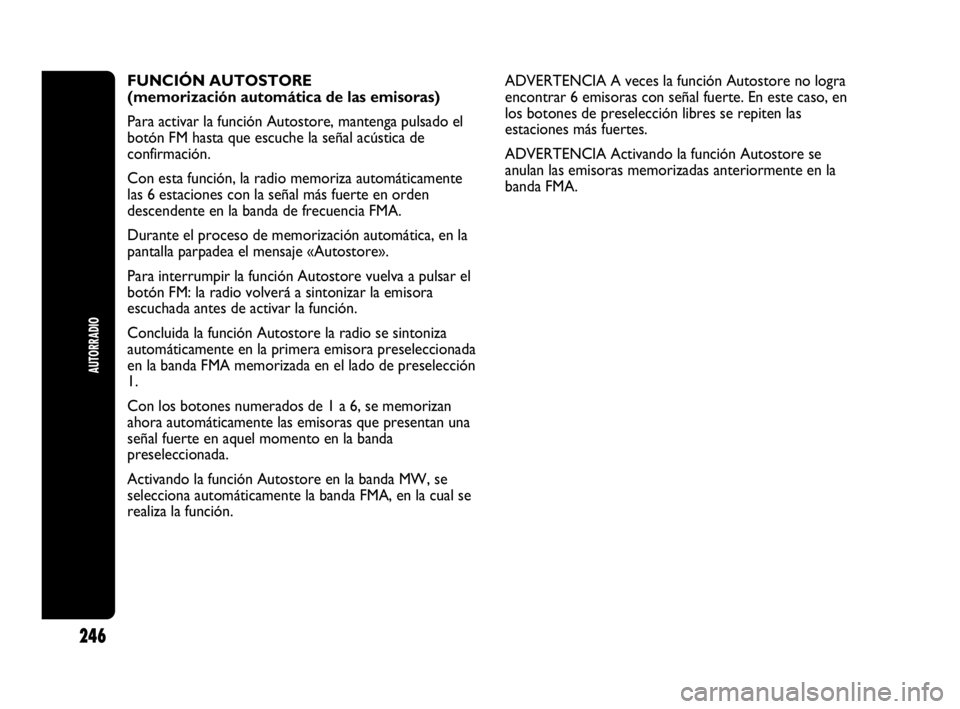 Abarth Punto Evo 2010  Manual de Empleo y Cuidado (in Spanish) AUTORRADIO
246
FUNCIÓN AUTOSTORE 
(memorización automática de las emisoras)
Para activar la función Autostore, mantenga pulsado el
botón FM hasta que escuche la señal acústica de
confirmación.