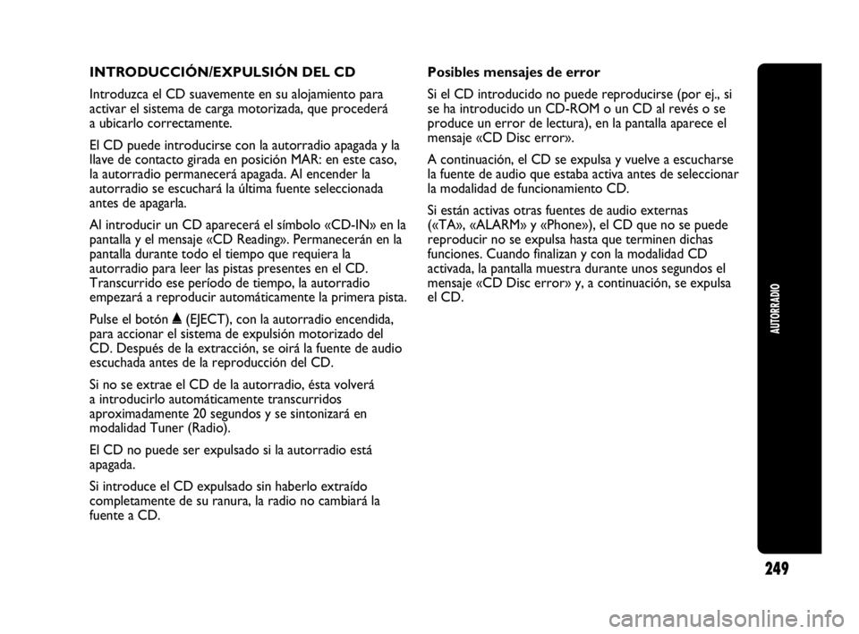 Abarth Punto Evo 2010  Manual de Empleo y Cuidado (in Spanish) INTRODUCCIÓN/EXPULSIÓN DEL CD
Introduzca el CD suavemente en su alojamiento para
activar el sistema de carga motorizada, que procederá
a ubicarlo correctamente.
El CD puede introducirse con la auto