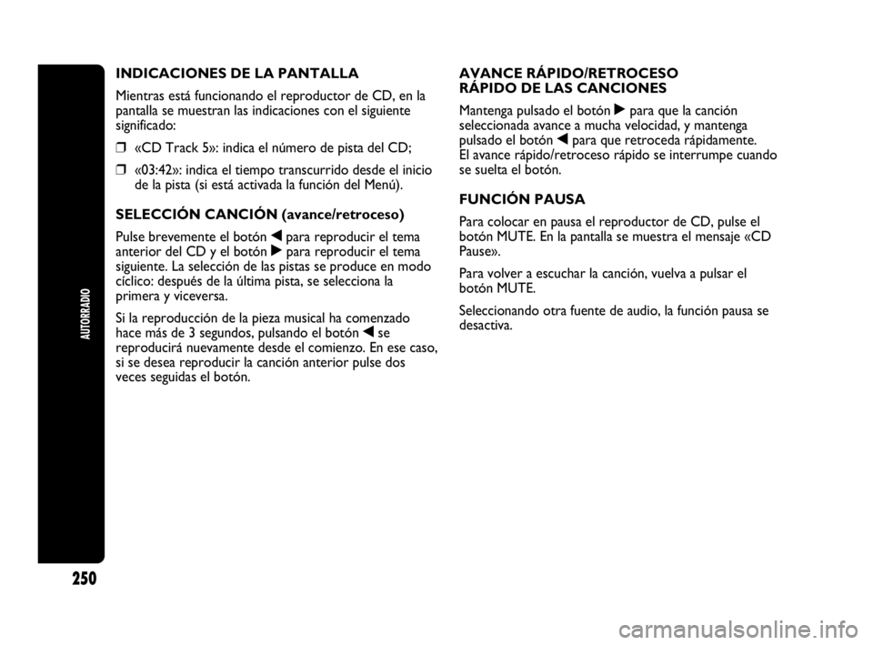 Abarth Punto Evo 2010  Manual de Empleo y Cuidado (in Spanish) AUTORRADIO
250
INDICACIONES DE LA PANTALLA
Mientras está funcionando el reproductor de CD, en la
pantalla se muestran las indicaciones con el siguiente
significado:
❒«CD Track 5»: indica el núme