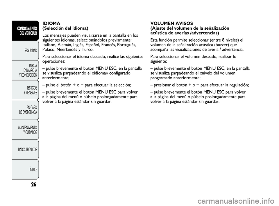 Abarth Punto Evo 2010  Manual de Empleo y Cuidado (in Spanish) 26
CONOCIMIENTO 
DEL VEHÍCULO
SEGURIDAD
PUESTA 
EN MARCHA 
Y CONDUCCIÓN
TESTIGOS 
Y MENSAJES
EN CASO 
DE EMERGENCIA
MANTENIMIENTO 
Y CUIDADOS
DATOS TÉCNICOS
ÍNDICE
IDIOMA 
(Selección del idioma)
