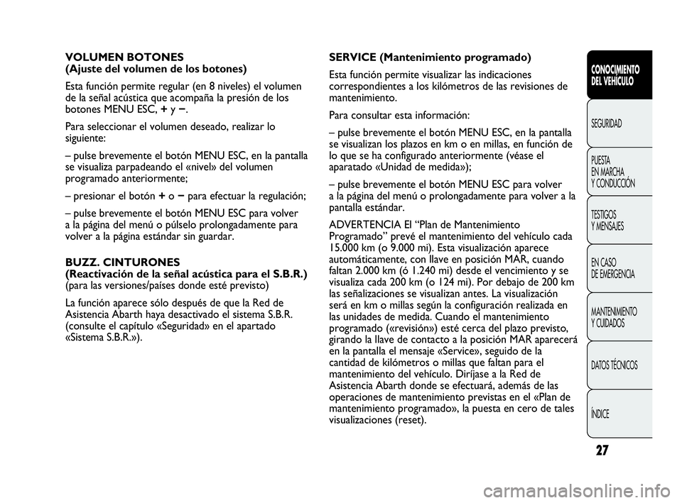 Abarth Punto Evo 2010  Manual de Empleo y Cuidado (in Spanish) 27
CONOCIMIENTO 
DEL VEHÍCULO
SEGURIDAD
PUESTA 
EN MARCHA 
Y CONDUCCIÓN
TESTIGOS 
Y MENSAJES
EN CASO 
DE EMERGENCIA
MANTENIMIENTO 
Y CUIDADOS
DATOS TÉCNICOS
ÍNDICE
VOLUMEN BOTONES
(Ajuste del volu