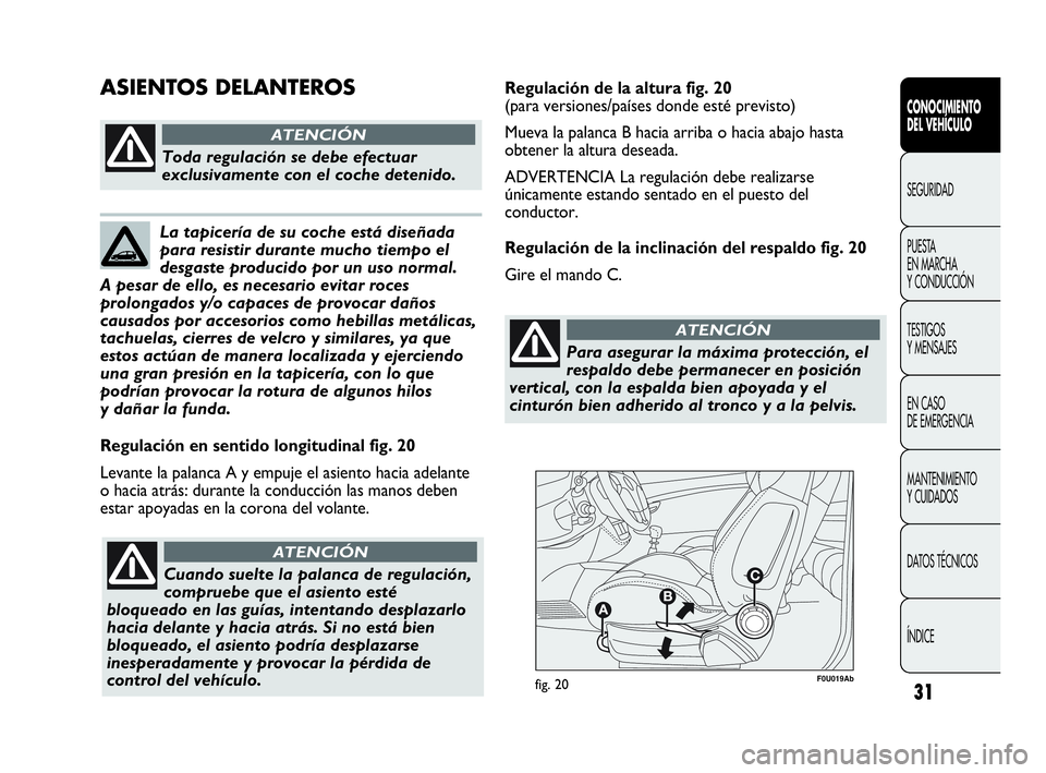Abarth Punto Evo 2010  Manual de Empleo y Cuidado (in Spanish) 31
F0U019Abfig. 20
Regulación en sentido longitudinal fig. 20
Levante la palanca A y empuje el asiento hacia adelante
o hacia atrás: durante la conducción las manos deben
estar apoyadas en la coron