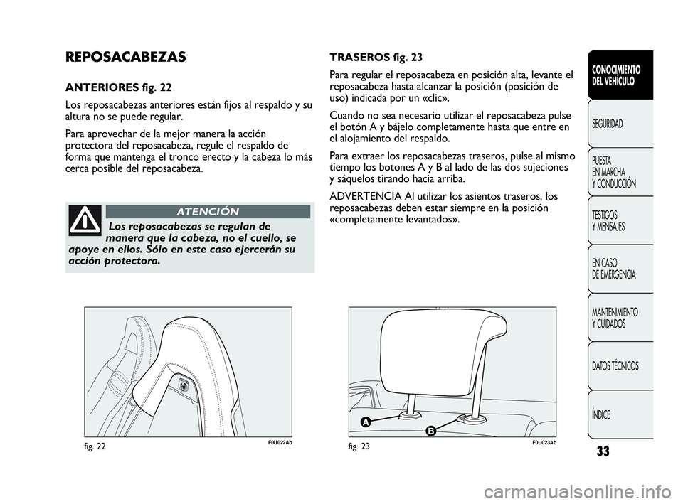 Abarth Punto Evo 2010  Manual de Empleo y Cuidado (in Spanish) 33
CONOCIMIENTO 
DEL VEHÍCULO
SEGURIDAD
PUESTA 
EN MARCHA 
Y CONDUCCIÓN
TESTIGOS 
Y MENSAJES
EN CASO 
DE EMERGENCIA
MANTENIMIENTO 
Y CUIDADOS
DATOS TÉCNICOS
ÍNDICE
Los reposacabezas se regulan de
