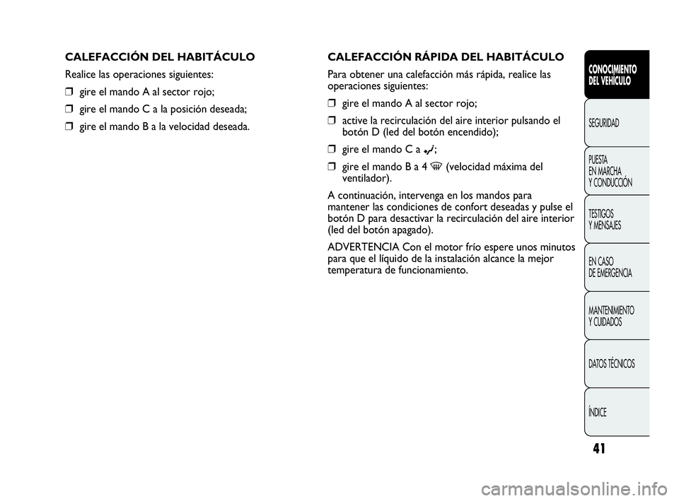 Abarth Punto Evo 2010  Manual de Empleo y Cuidado (in Spanish) 41
CONOCIMIENTO 
DEL VEHÍCULO
SEGURIDAD
PUESTA 
EN MARCHA 
Y CONDUCCIÓN
TESTIGOS 
Y MENSAJES
EN CASO 
DE EMERGENCIA
MANTENIMIENTO 
Y CUIDADOS
DATOS TÉCNICOS
ÍNDICE
CALEFACCIÓN RÁPIDA DEL HABITÁ