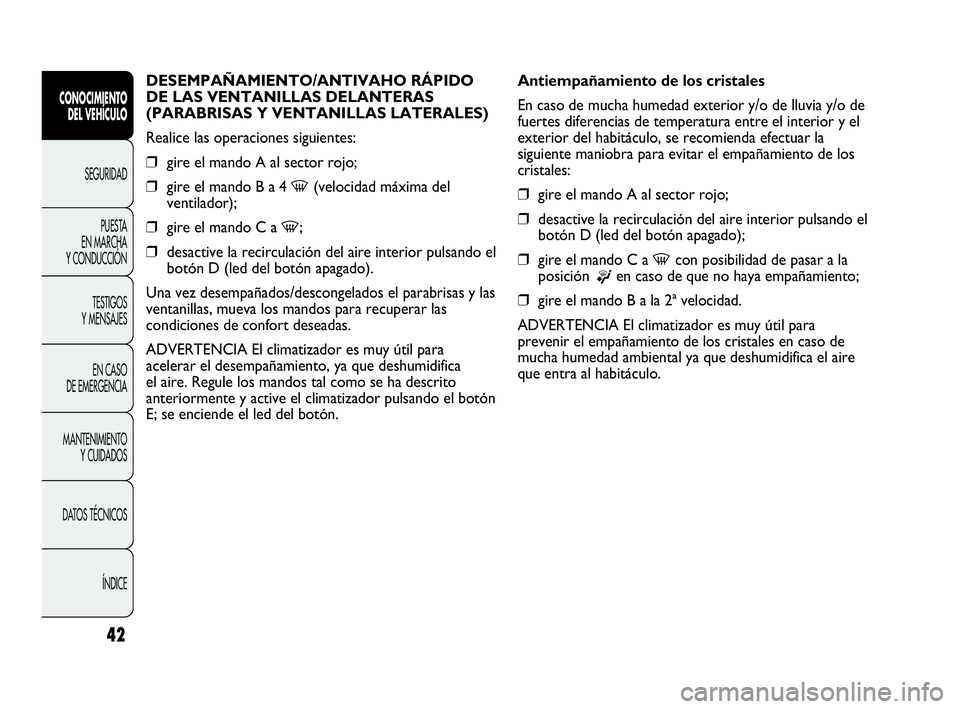 Abarth Punto Evo 2010  Manual de Empleo y Cuidado (in Spanish) 42
DESEMPAÑAMIENTO/ANTIVAHO RÁPIDO
DE LAS VENTANILLAS DELANTERAS
(PARABRISAS Y VENTANILLAS LATERALES)
Realice las operaciones siguientes:
❒gire el mando A al sector rojo;
❒gire el mando B a 4 
-