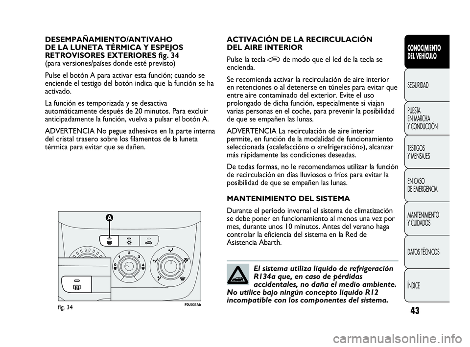 Abarth Punto Evo 2010  Manual de Empleo y Cuidado (in Spanish) 43
CONOCIMIENTO 
DEL VEHÍCULO
SEGURIDAD
PUESTA 
EN MARCHA 
Y CONDUCCIÓN
TESTIGOS 
Y MENSAJES
EN CASO 
DE EMERGENCIA
MANTENIMIENTO 
Y CUIDADOS
DATOS TÉCNICOS
ÍNDICE
DESEMPAÑAMIENTO/ANTIVAHO 
DE LA