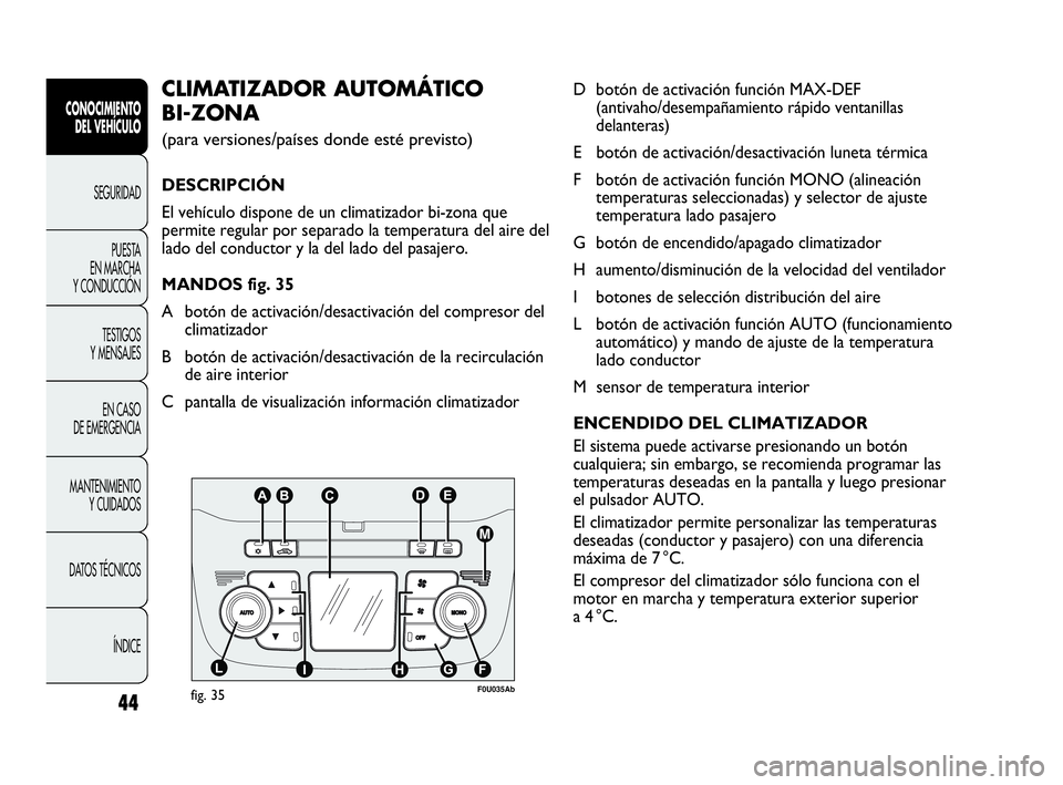 Abarth Punto Evo 2010  Manual de Empleo y Cuidado (in Spanish) 44
CONOCIMIENTO 
DEL VEHÍCULO
SEGURIDAD
PUESTA 
EN MARCHA 
Y CONDUCCIÓN
TESTIGOS 
Y MENSAJES
EN CASO 
DE EMERGENCIA
MANTENIMIENTO 
Y CUIDADOS
DATOS TÉCNICOS
ÍNDICE
D botón de activación función