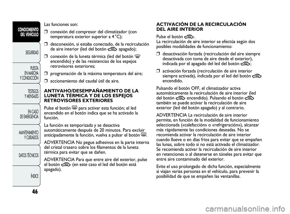 Abarth Punto Evo 2010  Manual de Empleo y Cuidado (in Spanish) 46
CONOCIMIENTO 
DEL VEHÍCULO
SEGURIDAD
PUESTA 
EN MARCHA 
Y CONDUCCIÓN
TESTIGOS 
Y MENSAJES
EN CASO 
DE EMERGENCIA
MANTENIMIENTO 
Y CUIDADOS
DATOS TÉCNICOS
ÍNDICE
Las funciones son:
❒conexión 