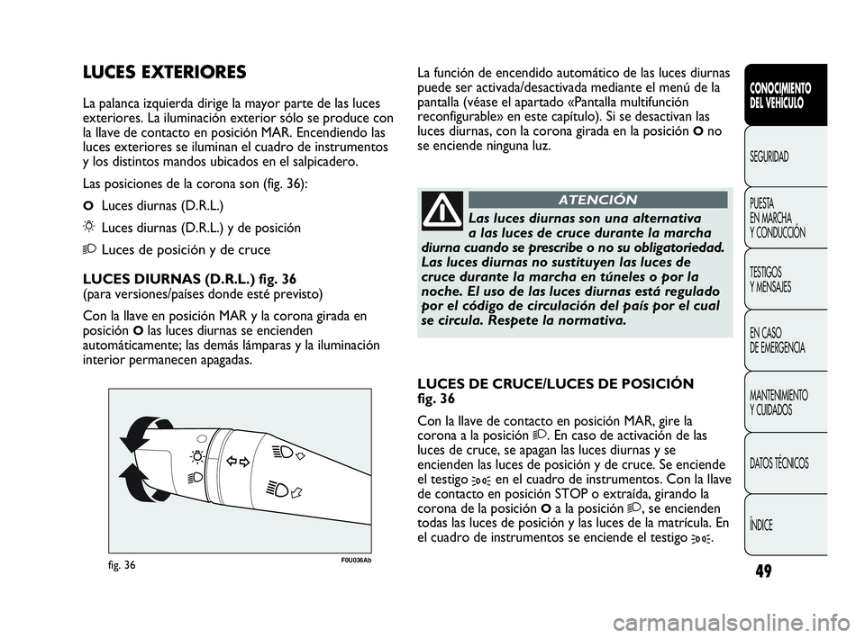 Abarth Punto Evo 2010  Manual de Empleo y Cuidado (in Spanish) 49
CONOCIMIENTO 
DEL VEHÍCULO
SEGURIDAD
PUESTA 
EN MARCHA 
Y CONDUCCIÓN
TESTIGOS 
Y MENSAJES
EN CASO 
DE EMERGENCIA
MANTENIMIENTO 
Y CUIDADOS
DATOS TÉCNICOS
ÍNDICE
F0U036Abfig. 36
Las luces diurna