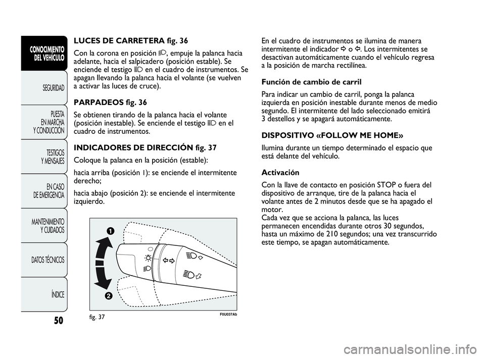 Abarth Punto Evo 2010  Manual de Empleo y Cuidado (in Spanish) 50
CONOCIMIENTO 
DEL VEHÍCULO
SEGURIDAD
PUESTA 
EN MARCHA 
Y CONDUCCIÓN
TESTIGOS 
Y MENSAJES
EN CASO 
DE EMERGENCIA
MANTENIMIENTO 
Y CUIDADOS
DATOS TÉCNICOS
ÍNDICE
En el cuadro de instrumentos se 
