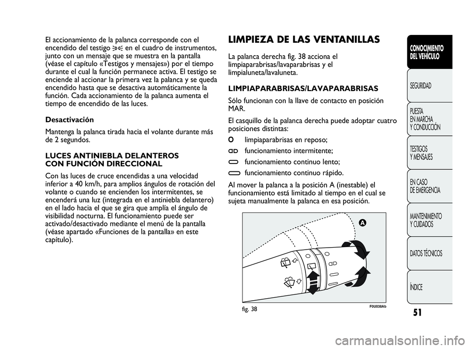Abarth Punto Evo 2010  Manual de Empleo y Cuidado (in Spanish) 51
CONOCIMIENTO 
DEL VEHÍCULO
SEGURIDAD
PUESTA 
EN MARCHA 
Y CONDUCCIÓN
TESTIGOS 
Y MENSAJES
EN CASO 
DE EMERGENCIA
MANTENIMIENTO 
Y CUIDADOS
DATOS TÉCNICOS
ÍNDICE
F0U038Abfig. 38
LIMPIEZA DE LAS 