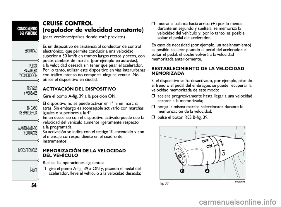 Abarth Punto Evo 2010  Manual de Empleo y Cuidado (in Spanish) 54
CONOCIMIENTO 
DEL VEHÍCULO
SEGURIDAD
PUESTA 
EN MARCHA 
Y CONDUCCIÓN
TESTIGOS 
Y MENSAJES
EN CASO 
DE EMERGENCIA
MANTENIMIENTO 
Y CUIDADOS
DATOS TÉCNICOS
ÍNDICE
❒mueva la palanca hacia arriba
