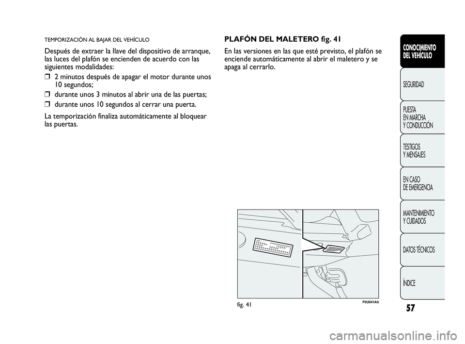 Abarth Punto Evo 2010  Manual de Empleo y Cuidado (in Spanish) 57
CONOCIMIENTO 
DEL VEHÍCULO
SEGURIDAD
PUESTA 
EN MARCHA 
Y CONDUCCIÓN
TESTIGOS 
Y MENSAJES
EN CASO 
DE EMERGENCIA
MANTENIMIENTO 
Y CUIDADOS
DATOS TÉCNICOS
ÍNDICE
TEMPORIZACIÓN AL BAJAR DEL VEH