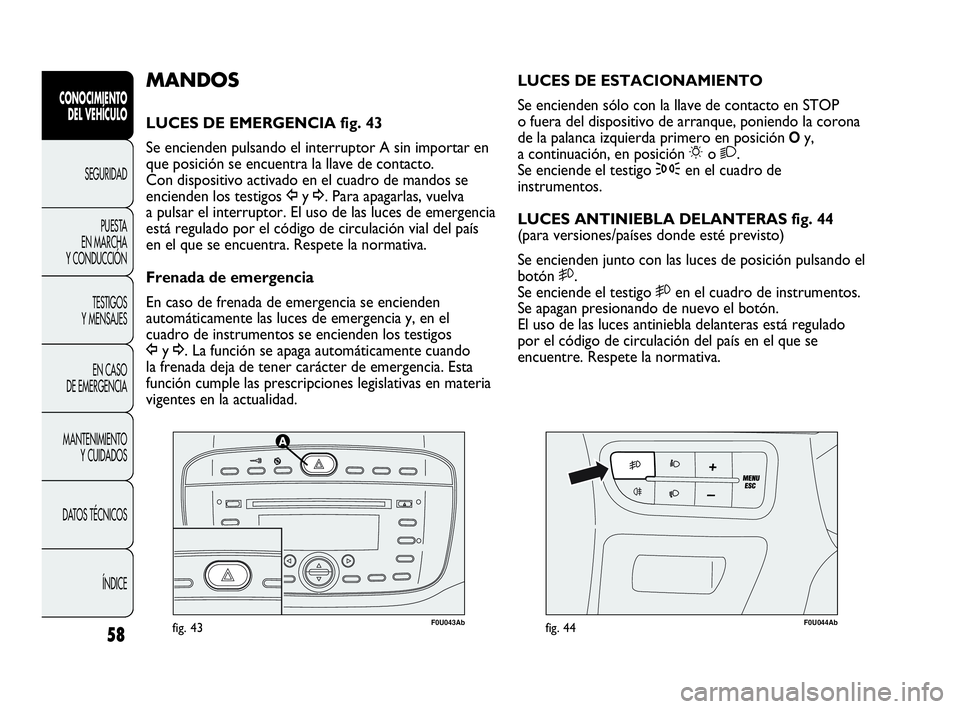 Abarth Punto Evo 2010  Manual de Empleo y Cuidado (in Spanish) 58
CONOCIMIENTO 
DEL VEHÍCULO
SEGURIDAD
PUESTA 
EN MARCHA 
Y CONDUCCIÓN
TESTIGOS 
Y MENSAJES
EN CASO 
DE EMERGENCIA
MANTENIMIENTO 
Y CUIDADOS
DATOS TÉCNICOS
ÍNDICE
F0U043Abfig. 43F0U044Abfig. 44
L