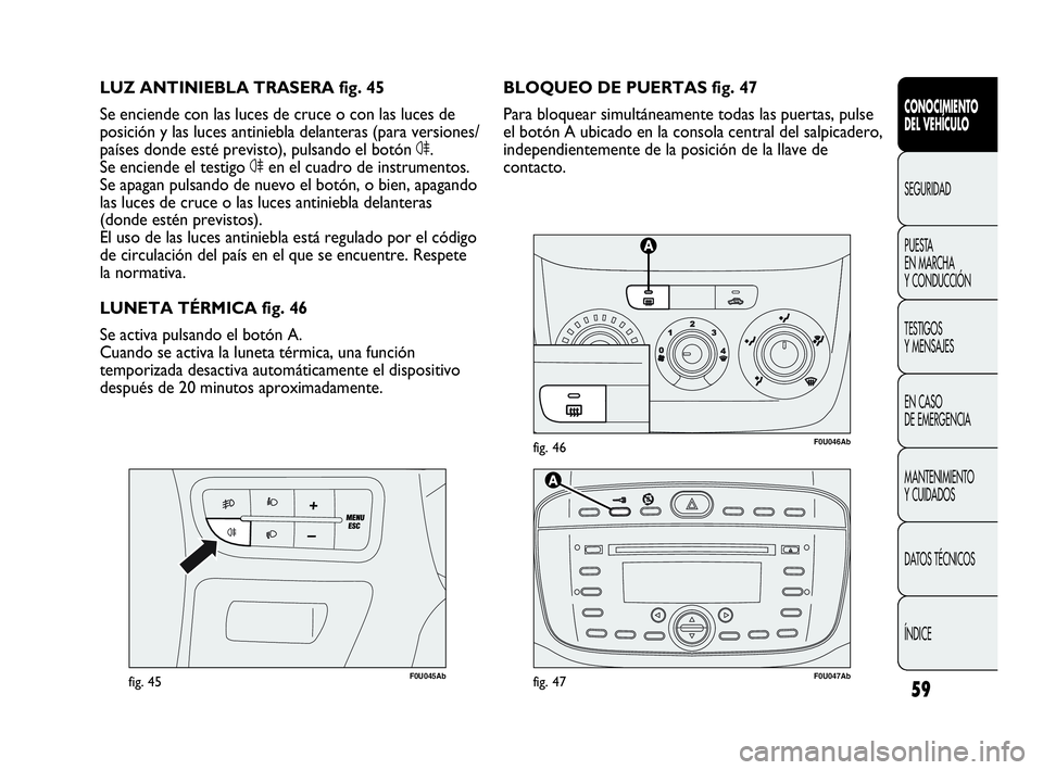 Abarth Punto Evo 2010  Manual de Empleo y Cuidado (in Spanish) 59
CONOCIMIENTO 
DEL VEHÍCULO
SEGURIDAD
PUESTA 
EN MARCHA 
Y CONDUCCIÓN
TESTIGOS 
Y MENSAJES
EN CASO 
DE EMERGENCIA
MANTENIMIENTO 
Y CUIDADOS
DATOS TÉCNICOS
ÍNDICE
F0U046Abfig. 46
F0U045Abfig. 45
