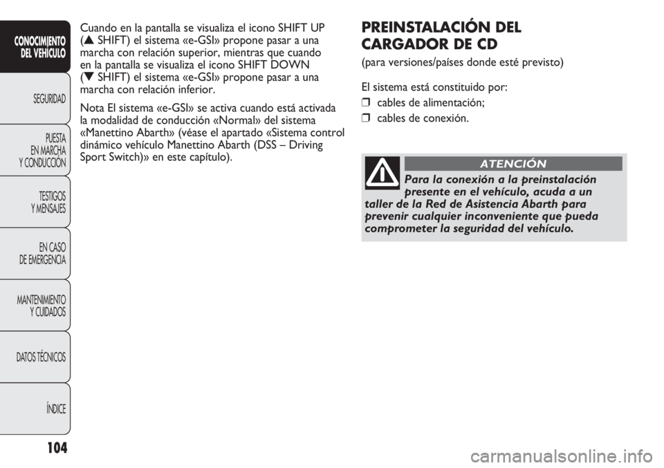 Abarth Punto Evo 2011 Manual de Empleo y Cuidado (in Spanish) 104
CONOCIMIENTO
DEL VEHÍCULO
SEGURIDAD
PUESTA
EN MARCHA
Y CONDUCCIÓN
TESTIGOS
Y MENSAJES
EN CASO
DE EMERGENCIA
MANTENIMIENTO
Y CUIDADOS
DATOS TÉCNICOS
ÍNDICE
PREINSTALACIÓN DEL
CARGADOR DE C Abarth Punto Evo 2011 Manual de Empleo y Cuidado (in Spanish) 104
CONOCIMIENTO
DEL VEHÍCULO
SEGURIDAD
PUESTA
EN MARCHA
Y CONDUCCIÓN
TESTIGOS
Y MENSAJES
EN CASO
DE EMERGENCIA
MANTENIMIENTO
Y CUIDADOS
DATOS TÉCNICOS
ÍNDICE
PREINSTALACIÓN DEL
CARGADOR DE C