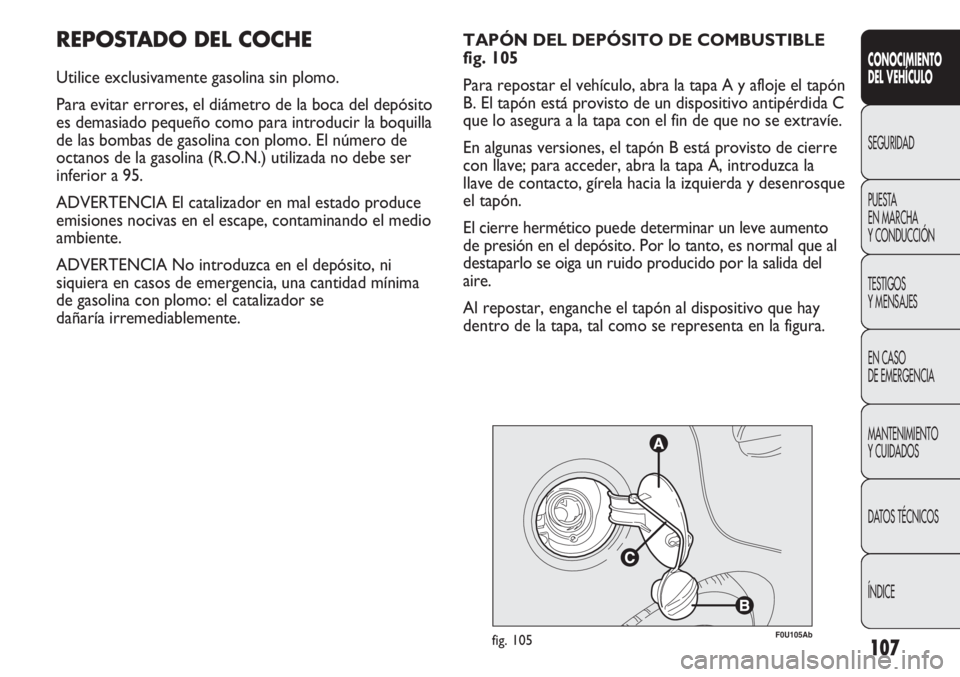 Abarth Punto Evo 2011 Manual de Empleo y Cuidado (in Spanish) 107
CONOCIMIENTO
DEL VEHÍCULO
SEGURIDAD
PUESTA
EN MARCHA
Y CONDUCCIÓN
TESTIGOS
Y MENSAJES
EN CASO
DE EMERGENCIA
MANTENIMIENTO
Y CUIDADOS
DATOS TÉCNICOS
ÍNDICE
REPOSTADO DEL COCHE
Utilice exclus Abarth Punto Evo 2011 Manual de Empleo y Cuidado (in Spanish) 107
CONOCIMIENTO
DEL VEHÍCULO
SEGURIDAD
PUESTA
EN MARCHA
Y CONDUCCIÓN
TESTIGOS
Y MENSAJES
EN CASO
DE EMERGENCIA
MANTENIMIENTO
Y CUIDADOS
DATOS TÉCNICOS
ÍNDICE
REPOSTADO DEL COCHE
Utilice exclus