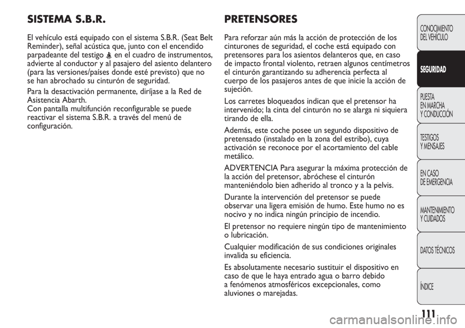 Abarth Punto Evo 2011 Manual de Empleo y Cuidado (in Spanish) 111
PRETENSORES
Para reforzar aún más la acción de protección de los
cinturones de seguridad, el coche está equipado con
pretensores para los asientos delanteros que, en caso
de impacto frontal v Abarth Punto Evo 2011 Manual de Empleo y Cuidado (in Spanish) 111
PRETENSORES
Para reforzar aún más la acción de protección de los
cinturones de seguridad, el coche está equipado con
pretensores para los asientos delanteros que, en caso
de impacto frontal v