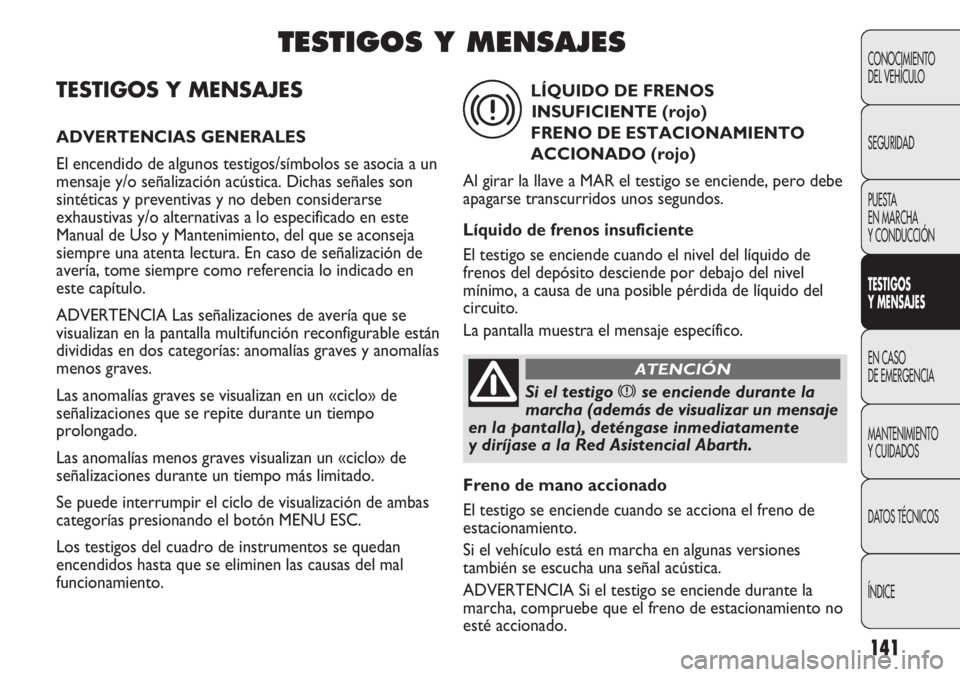 Abarth Punto Evo 2011 Manual de Empleo y Cuidado (in Spanish) 141
TESTIGOS Y MENSAJES
ADVERTENCIAS GENERALES
El encendido de algunos testigos/símbolos se asocia a un
mensaje y/o señalización acústica. Dichas señales son
sintéticas y preventivas y no deben Abarth Punto Evo 2011 Manual de Empleo y Cuidado (in Spanish) 141
TESTIGOS Y MENSAJES
ADVERTENCIAS GENERALES
El encendido de algunos testigos/símbolos se asocia a un
mensaje y/o señalización acústica. Dichas señales son
sintéticas y preventivas y no deben