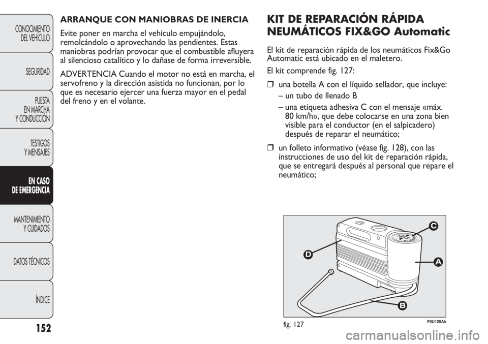 Abarth Punto Evo 2011 Manual de Empleo y Cuidado (in Spanish) 152
CONOCIMIENTO
DEL VEHÍCULO
SEGURIDAD
PUESTA
EN MARCHA
Y CONDUCCIÓN
TESTIGOS
Y MENSAJES
EN CASO
DE EMERGENCIA
MANTENIMIENTO
Y CUIDADOS
DATOS TÉCNICOS
ÍNDICE
F0U128Abfig. 127
KIT DE REPARACIÓ Abarth Punto Evo 2011 Manual de Empleo y Cuidado (in Spanish) 152
CONOCIMIENTO
DEL VEHÍCULO
SEGURIDAD
PUESTA
EN MARCHA
Y CONDUCCIÓN
TESTIGOS
Y MENSAJES
EN CASO
DE EMERGENCIA
MANTENIMIENTO
Y CUIDADOS
DATOS TÉCNICOS
ÍNDICE
F0U128Abfig. 127
KIT DE REPARACIÓ