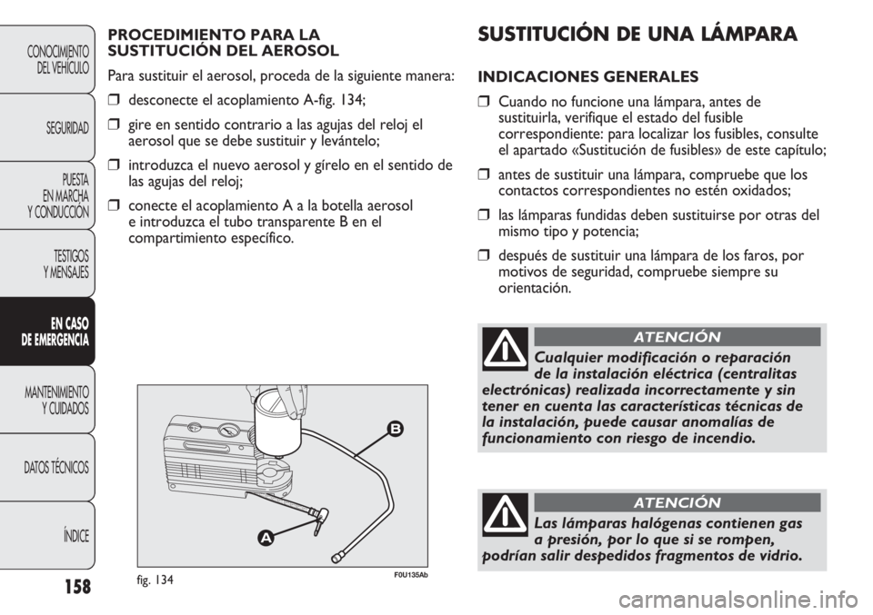 Abarth Punto Evo 2011 Manual de Empleo y Cuidado (in Spanish) SUSTITUCIÓN DE UNA LÁMPARA
INDICACIONES GENERALES
❒Cuando no funcione una lámpara, antes de
sustituirla, verifique el estado del fusible
correspondiente: para localizar los fusibles, consulte
el Abarth Punto Evo 2011 Manual de Empleo y Cuidado (in Spanish) SUSTITUCIÓN DE UNA LÁMPARA
INDICACIONES GENERALES
❒Cuando no funcione una lámpara, antes de
sustituirla, verifique el estado del fusible
correspondiente: para localizar los fusibles, consulte
el
