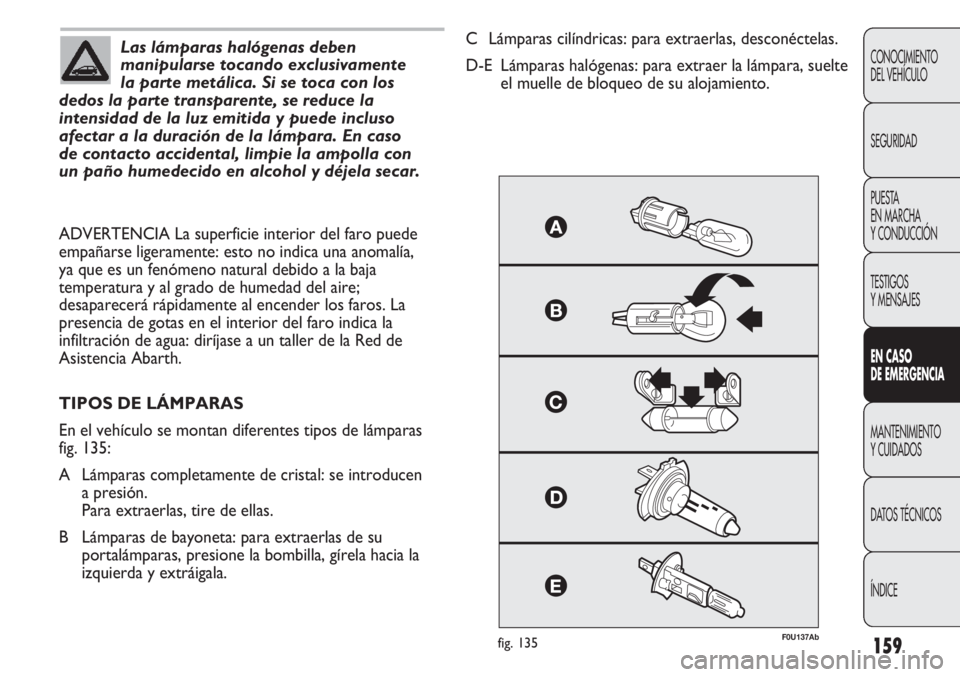 Abarth Punto Evo 2012  Manual de Empleo y Cuidado (in Spanish) 159
CONOCIMIENTO
DEL VEHÍCULO
SEGURIDAD
PUESTA 
EN MARCHA 
Y CONDUCCIÓN
TESTIGOS
Y MENSAJES
EN CASO 
DE EMERGENCIA
MANTENIMIENTO
Y CUIDADOS
DATOS TÉCNICOS
ÍNDICE
Las lámparas halógenas deben
man