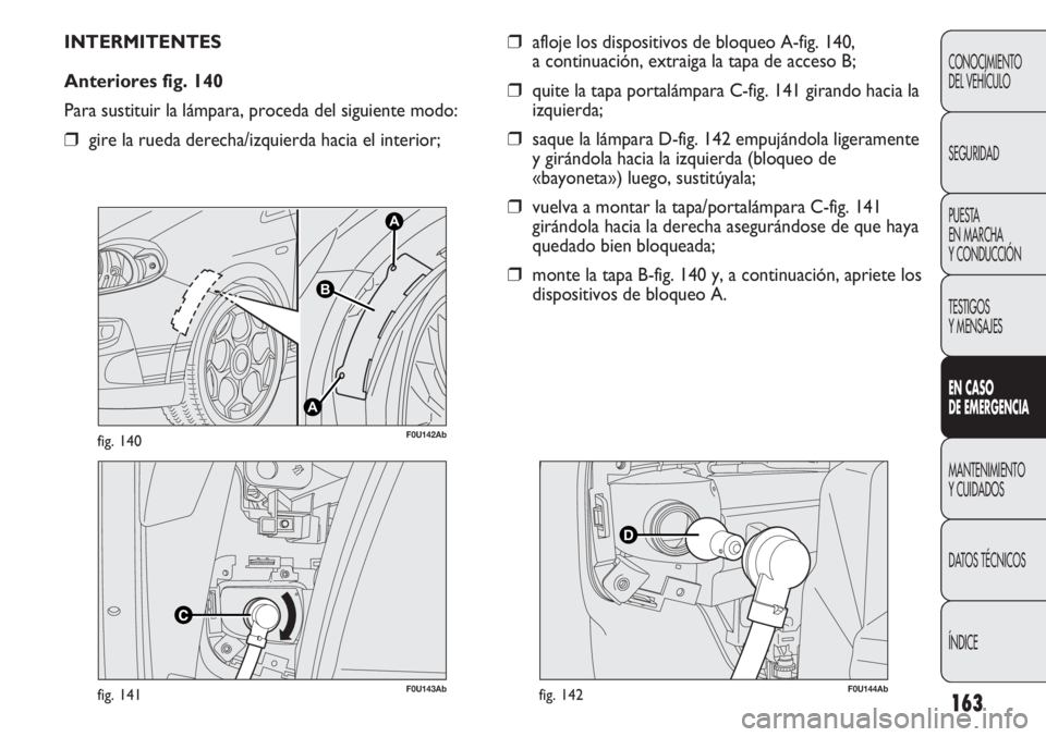 Abarth Punto Evo 2011  Manual de Empleo y Cuidado (in Spanish) 163
CONOCIMIENTO
DEL VEHÍCULO
SEGURIDAD
PUESTA 
EN MARCHA 
Y CONDUCCIÓN
TESTIGOS
Y MENSAJES
EN CASO 
DE EMERGENCIA
MANTENIMIENTO
Y CUIDADOS
DATOS TÉCNICOS
ÍNDICE
F0U143Abfig. 141
A
A
B
F0U142Abfig