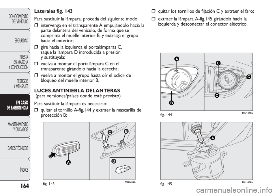 Abarth Punto Evo 2011 Manual de Empleo y Cuidado (in Spanish) 164
CONOCIMIENTO
DEL VEHÍCULO
SEGURIDAD
PUESTA
EN MARCHA
Y CONDUCCIÓN
TESTIGOS
Y MENSAJES
EN CASO
DE EMERGENCIA
MANTENIMIENTO
Y CUIDADOS
DATOS TÉCNICOS
ÍNDICE
C
AC
B
C
F0U147Abfig. 144
❒quita Abarth Punto Evo 2011 Manual de Empleo y Cuidado (in Spanish) 164
CONOCIMIENTO
DEL VEHÍCULO
SEGURIDAD
PUESTA
EN MARCHA
Y CONDUCCIÓN
TESTIGOS
Y MENSAJES
EN CASO
DE EMERGENCIA
MANTENIMIENTO
Y CUIDADOS
DATOS TÉCNICOS
ÍNDICE
C
AC
B
C
F0U147Abfig. 144
❒quita