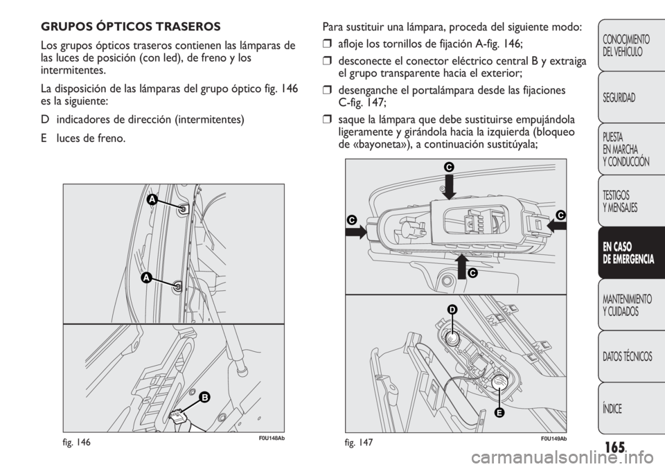 Abarth Punto Evo 2011  Manual de Empleo y Cuidado (in Spanish) 165
CONOCIMIENTO
DEL VEHÍCULO
SEGURIDAD
PUESTA 
EN MARCHA 
Y CONDUCCIÓN
TESTIGOS
Y MENSAJES
EN CASO 
DE EMERGENCIA
MANTENIMIENTO
Y CUIDADOS
DATOS TÉCNICOS
ÍNDICE
GRUPOS ÓPTICOS TRASEROS 
Los grup