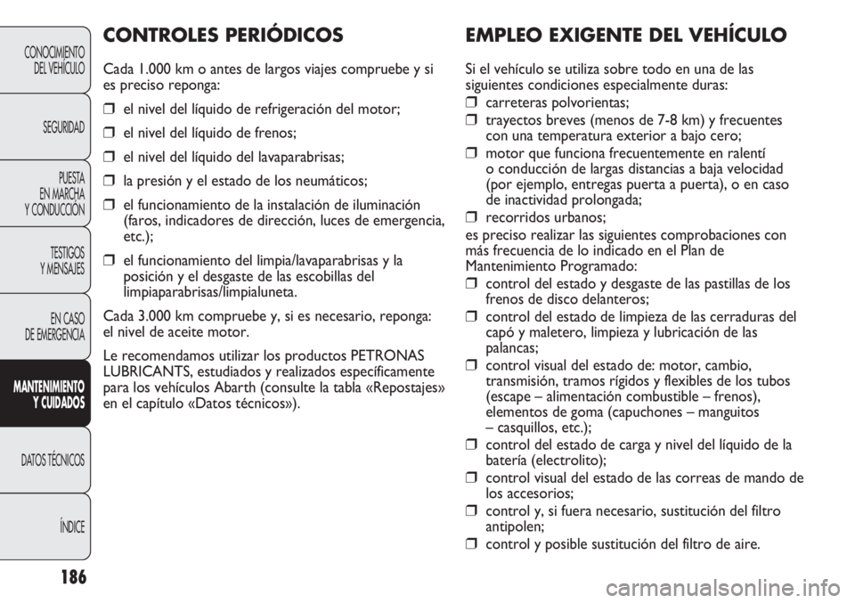 Abarth Punto Evo 2011 Manual de Empleo y Cuidado (in Spanish) 186
EMPLEO EXIGENTE DEL VEHÍCULO
Si el vehículo se utiliza sobre todo en una de las
siguientes condiciones especialmente duras:
❒carreteras polvorientas;
❒trayectos breves (menos de 7-8 km) y fr Abarth Punto Evo 2011 Manual de Empleo y Cuidado (in Spanish) 186
EMPLEO EXIGENTE DEL VEHÍCULO
Si el vehículo se utiliza sobre todo en una de las
siguientes condiciones especialmente duras:
❒carreteras polvorientas;
❒trayectos breves (menos de 7-8 km) y fr