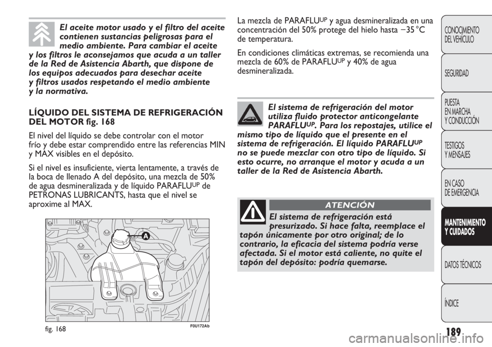 Abarth Punto Evo 2011 Manual de Empleo y Cuidado (in Spanish) 189
CONOCIMIENTO
DEL VEHÍCULO
SEGURIDAD
PUESTA
EN MARCHA
Y CONDUCCIÓN
TESTIGOS
Y MENSAJES
EN CASO
DE EMERGENCIA
MANTENIMIENTO
Y CUIDADOS
DATOS TÉCNICOS
ÍNDICE
F0U172Abfig. 168
LÍQUIDO DEL SIST Abarth Punto Evo 2011 Manual de Empleo y Cuidado (in Spanish) 189
CONOCIMIENTO
DEL VEHÍCULO
SEGURIDAD
PUESTA
EN MARCHA
Y CONDUCCIÓN
TESTIGOS
Y MENSAJES
EN CASO
DE EMERGENCIA
MANTENIMIENTO
Y CUIDADOS
DATOS TÉCNICOS
ÍNDICE
F0U172Abfig. 168
LÍQUIDO DEL SIST