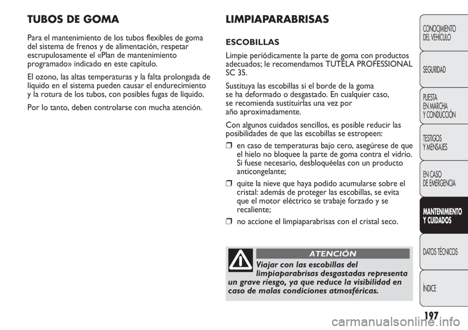 Abarth Punto Evo 2011 Manual de Empleo y Cuidado (in Spanish) 197
TUBOS DE GOMA
Para el mantenimiento de los tubos flexibles de goma
del sistema de frenos y de alimentación, respetar
escrupulosamente el «Plan de mantenimiento
programado» indicado en este cap Abarth Punto Evo 2011 Manual de Empleo y Cuidado (in Spanish) 197
TUBOS DE GOMA
Para el mantenimiento de los tubos flexibles de goma
del sistema de frenos y de alimentación, respetar
escrupulosamente el «Plan de mantenimiento
programado» indicado en este cap