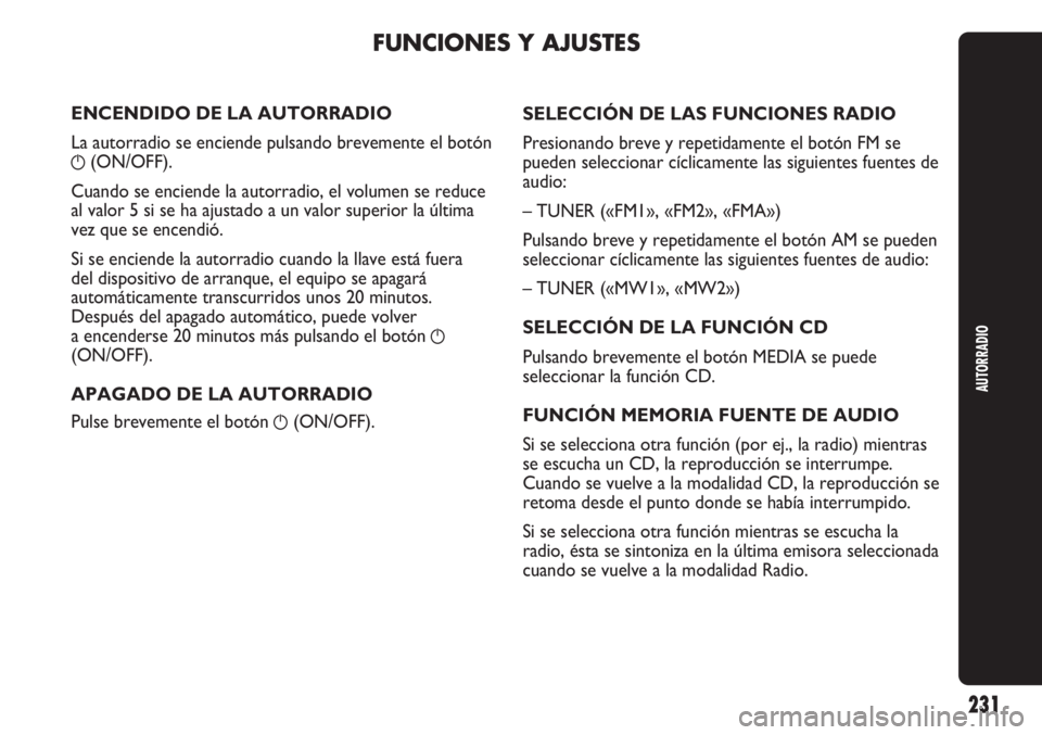Abarth Punto Evo 2011 Manual de Empleo y Cuidado (in Spanish) AUTORRADIO
231
ENCENDIDO DE LA AUTORRADIO
La autorradio se enciende pulsando brevemente el botón
g(ON/OFF).
Cuando se enciende la autorradio, el volumen se reduce
al valor 5 si se ha ajustado a un va Abarth Punto Evo 2011 Manual de Empleo y Cuidado (in Spanish) AUTORRADIO
231
ENCENDIDO DE LA AUTORRADIO
La autorradio se enciende pulsando brevemente el botón
g(ON/OFF).
Cuando se enciende la autorradio, el volumen se reduce
al valor 5 si se ha ajustado a un va