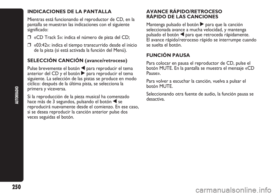 Abarth Punto Evo 2011 Manual de Empleo y Cuidado (in Spanish) AUTORRADIO
250
INDICACIONES DE LA PANTALLA
Mientras está funcionando el reproductor de CD, en la
pantalla se muestran las indicaciones con el siguiente
significado:
❒«CD Track 5»: indica el núme Abarth Punto Evo 2011 Manual de Empleo y Cuidado (in Spanish) AUTORRADIO
250
INDICACIONES DE LA PANTALLA
Mientras está funcionando el reproductor de CD, en la
pantalla se muestran las indicaciones con el siguiente
significado:
❒«CD Track 5»: indica el núme