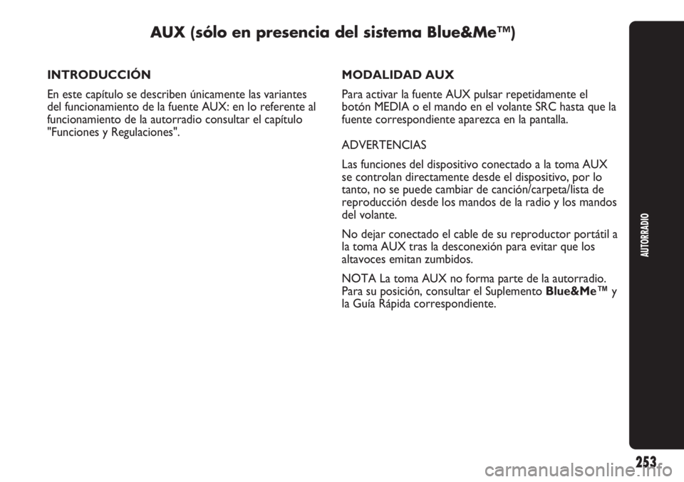 Abarth Punto Evo 2011  Manual de Empleo y Cuidado (in Spanish) 253
AUTORRADIO
AUX (sólo en presencia del sistema Blue&Me™)
INTRODUCCIÓN
En este capítulo se describen únicamente las variantes
del funcionamiento de la fuente AUX: en lo referente al
funcionami