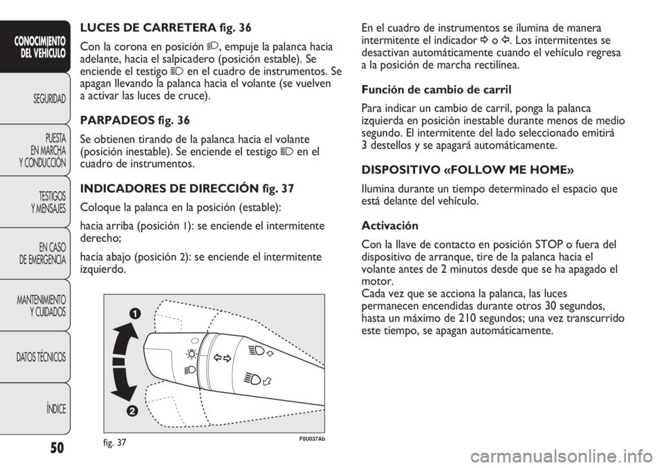 Abarth Punto Evo 2011 Manual de Empleo y Cuidado (in Spanish) 50
CONOCIMIENTO
DEL VEHÍCULO
SEGURIDAD
PUESTA
EN MARCHA
Y CONDUCCIÓN
TESTIGOS
Y MENSAJES
EN CASO
DE EMERGENCIA
MANTENIMIENTO
Y CUIDADOS
DATOS TÉCNICOS
ÍNDICE
En el cuadro de instrumentos se ilu Abarth Punto Evo 2011 Manual de Empleo y Cuidado (in Spanish) 50
CONOCIMIENTO
DEL VEHÍCULO
SEGURIDAD
PUESTA
EN MARCHA
Y CONDUCCIÓN
TESTIGOS
Y MENSAJES
EN CASO
DE EMERGENCIA
MANTENIMIENTO
Y CUIDADOS
DATOS TÉCNICOS
ÍNDICE
En el cuadro de instrumentos se ilu