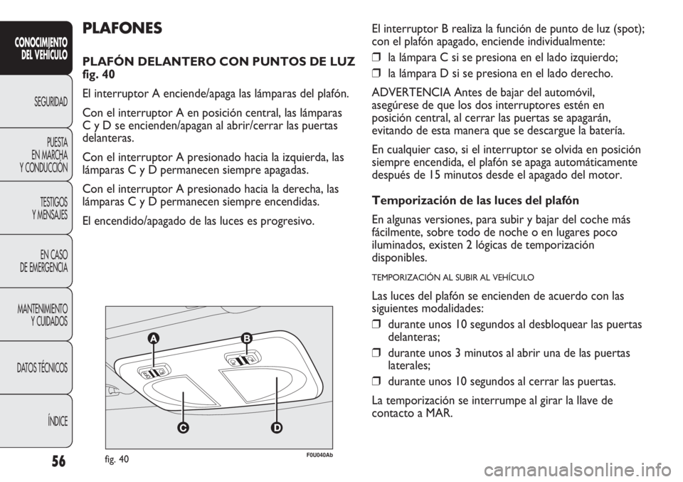 Abarth Punto Evo 2011 Manual de Empleo y Cuidado (in Spanish) 56
CONOCIMIENTO
DEL VEHÍCULO
SEGURIDAD
PUESTA
EN MARCHA
Y CONDUCCIÓN
TESTIGOS
Y MENSAJES
EN CASO
DE EMERGENCIA
MANTENIMIENTO
Y CUIDADOS
DATOS TÉCNICOS
ÍNDICE
F0U040Abfig. 40
PLAFONES
PLAFÓN DE Abarth Punto Evo 2011 Manual de Empleo y Cuidado (in Spanish) 56
CONOCIMIENTO
DEL VEHÍCULO
SEGURIDAD
PUESTA
EN MARCHA
Y CONDUCCIÓN
TESTIGOS
Y MENSAJES
EN CASO
DE EMERGENCIA
MANTENIMIENTO
Y CUIDADOS
DATOS TÉCNICOS
ÍNDICE
F0U040Abfig. 40
PLAFONES
PLAFÓN DE