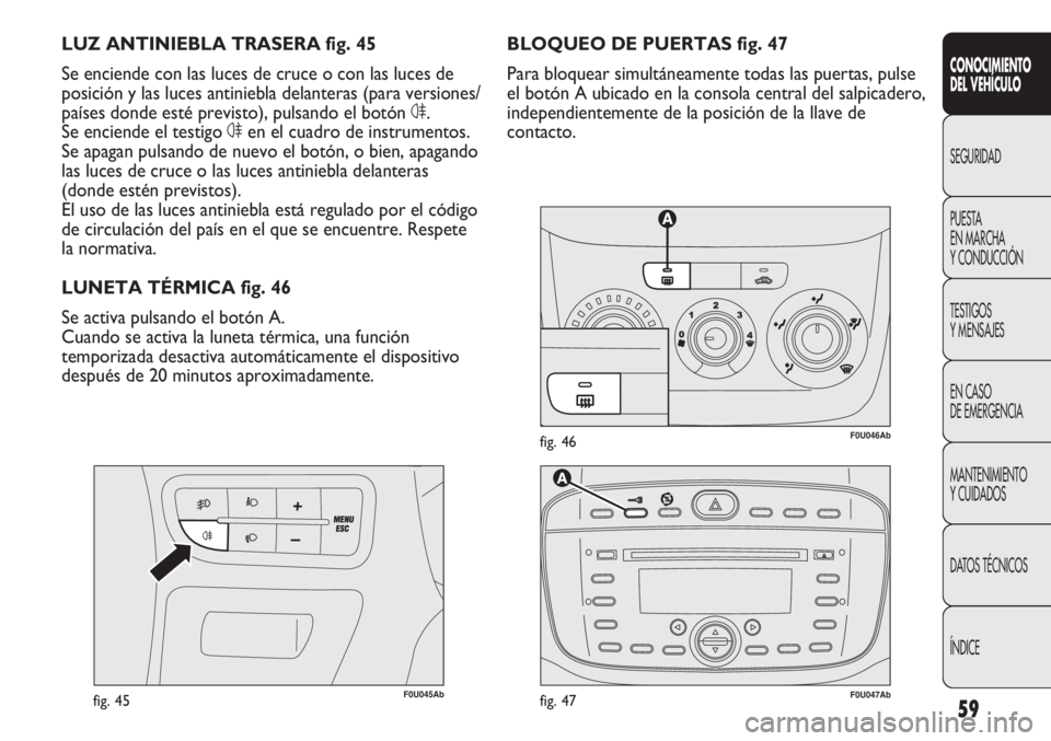 Abarth Punto Evo 2011 Manual de Empleo y Cuidado (in Spanish) 59
CONOCIMIENTO
DEL VEHÍCULO
SEGURIDAD
PUESTA
EN MARCHA
Y CONDUCCIÓN
TESTIGOS
Y MENSAJES
EN CASO
DE EMERGENCIA
MANTENIMIENTO
Y CUIDADOS
DATOS TÉCNICOS
ÍNDICE
F0U046Abfig. 46
F0U045Abfig. 45
BLO Abarth Punto Evo 2011 Manual de Empleo y Cuidado (in Spanish) 59
CONOCIMIENTO
DEL VEHÍCULO
SEGURIDAD
PUESTA
EN MARCHA
Y CONDUCCIÓN
TESTIGOS
Y MENSAJES
EN CASO
DE EMERGENCIA
MANTENIMIENTO
Y CUIDADOS
DATOS TÉCNICOS
ÍNDICE
F0U046Abfig. 46
F0U045Abfig. 45
BLO
