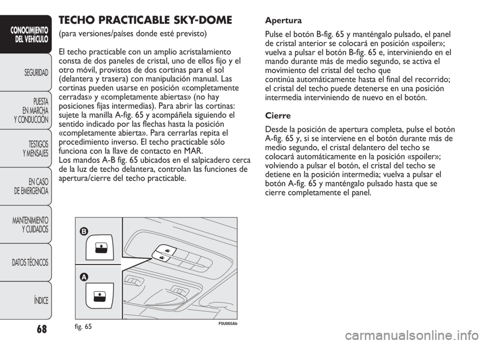 Abarth Punto Evo 2011 Manual de Empleo y Cuidado (in Spanish) 68
CONOCIMIENTO
DEL VEHÍCULO
SEGURIDAD
PUESTA
EN MARCHA
Y CONDUCCIÓN
TESTIGOS
Y MENSAJES
EN CASO
DE EMERGENCIA
MANTENIMIENTO
Y CUIDADOS
DATOS TÉCNICOS
ÍNDICE
F0U065Abfig. 65
TECHO PRACTICABLE S Abarth Punto Evo 2011 Manual de Empleo y Cuidado (in Spanish) 68
CONOCIMIENTO
DEL VEHÍCULO
SEGURIDAD
PUESTA
EN MARCHA
Y CONDUCCIÓN
TESTIGOS
Y MENSAJES
EN CASO
DE EMERGENCIA
MANTENIMIENTO
Y CUIDADOS
DATOS TÉCNICOS
ÍNDICE
F0U065Abfig. 65
TECHO PRACTICABLE S