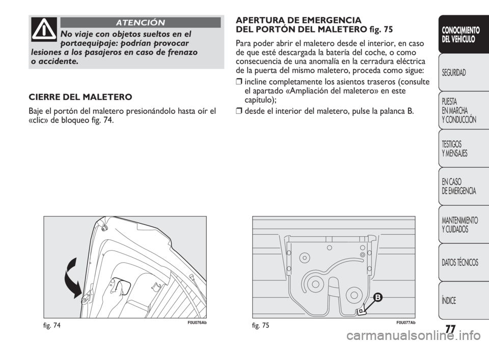 Abarth Punto Evo 2011  Manual de Empleo y Cuidado (in Spanish) 77
CONOCIMIENTO
DEL VEHÍCULO
SEGURIDAD
PUESTA 
EN MARCHA 
Y CONDUCCIÓN
TESTIGOS
Y MENSAJES
EN CASO 
DE EMERGENCIA
MANTENIMIENTO
Y CUIDADOS
DATOS TÉCNICOS
ÍNDICE
No viaje con objetos sueltos en el
