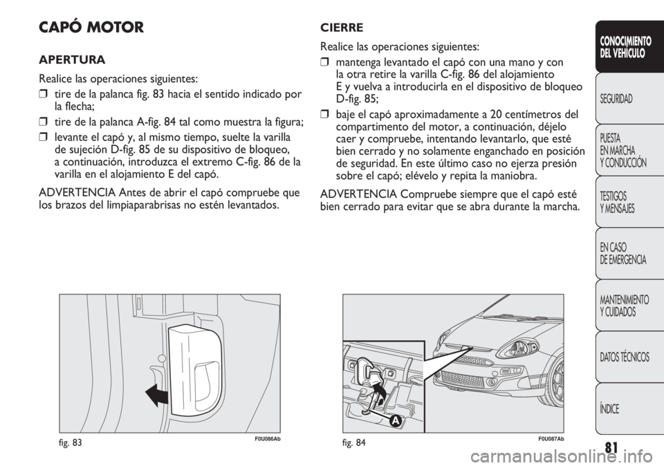 Abarth Punto Evo 2011 Manual de Empleo y Cuidado (in Spanish) 81
CONOCIMIENTO
DEL VEHÍCULO
SEGURIDAD
PUESTA
EN MARCHA
Y CONDUCCIÓN
TESTIGOS
Y MENSAJES
EN CASO
DE EMERGENCIA
MANTENIMIENTO
Y CUIDADOS
DATOS TÉCNICOS
ÍNDICE
F0U086Abfig. 83
CAPÓ MOTOR
APERTUR Abarth Punto Evo 2011 Manual de Empleo y Cuidado (in Spanish) 81
CONOCIMIENTO
DEL VEHÍCULO
SEGURIDAD
PUESTA
EN MARCHA
Y CONDUCCIÓN
TESTIGOS
Y MENSAJES
EN CASO
DE EMERGENCIA
MANTENIMIENTO
Y CUIDADOS
DATOS TÉCNICOS
ÍNDICE
F0U086Abfig. 83
CAPÓ MOTOR
APERTUR