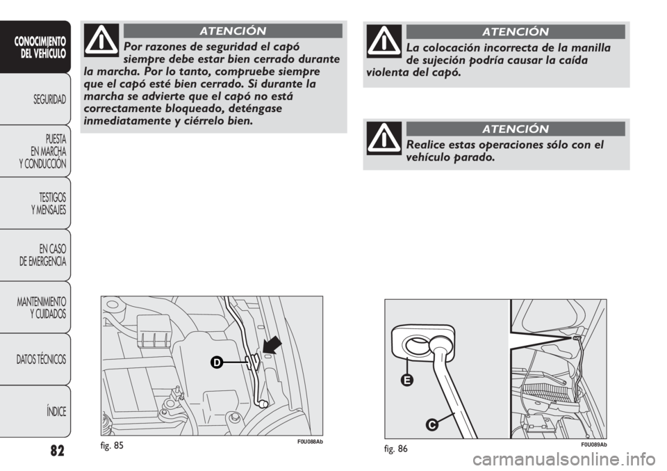 Abarth Punto Evo 2011  Manual de Empleo y Cuidado (in Spanish) 82
CONOCIMIENTO
DEL VEHÍCULO
SEGURIDAD
PUESTA 
EN MARCHA 
Y CONDUCCIÓN
TESTIGOS
Y MENSAJES
EN CASO 
DE EMERGENCIA
MANTENIMIENTO
Y CUIDADOS
DATOS TÉCNICOS
ÍNDICE
F0U088Abfig. 85
Por razones de segu