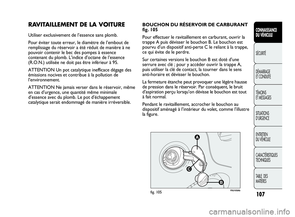 Abarth Punto Evo 2010  Notice dentretien (in French) 107
CONNAISSANCE 
DU VÉHICULE
SÉCURITÉ
DÉMARRAGE 
ET CONDUITE
TÉMOINS 
ET MESSAGES
SITUATIONS 
D’URGENCE
ENTRETIEN 
DU VÉHICULE
CARACTÉRISTIQUES
TECHNIQUES
TABLE  DES 
MATIÈRES
RAVITAILLEMEN