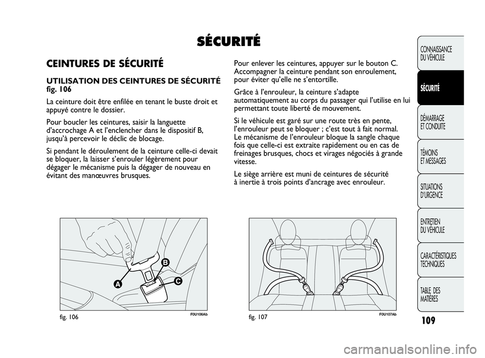 Abarth Punto Evo 2010  Notice dentretien (in French) F0U106Abfig. 106F0U107Abfig. 107
Pour enlever les ceintures, appuyer sur le bouton C.
Accompagner la ceinture pendant son enroulement,
pour éviter qu’elle ne s’entortille. 
Grâce à l’enrouleu