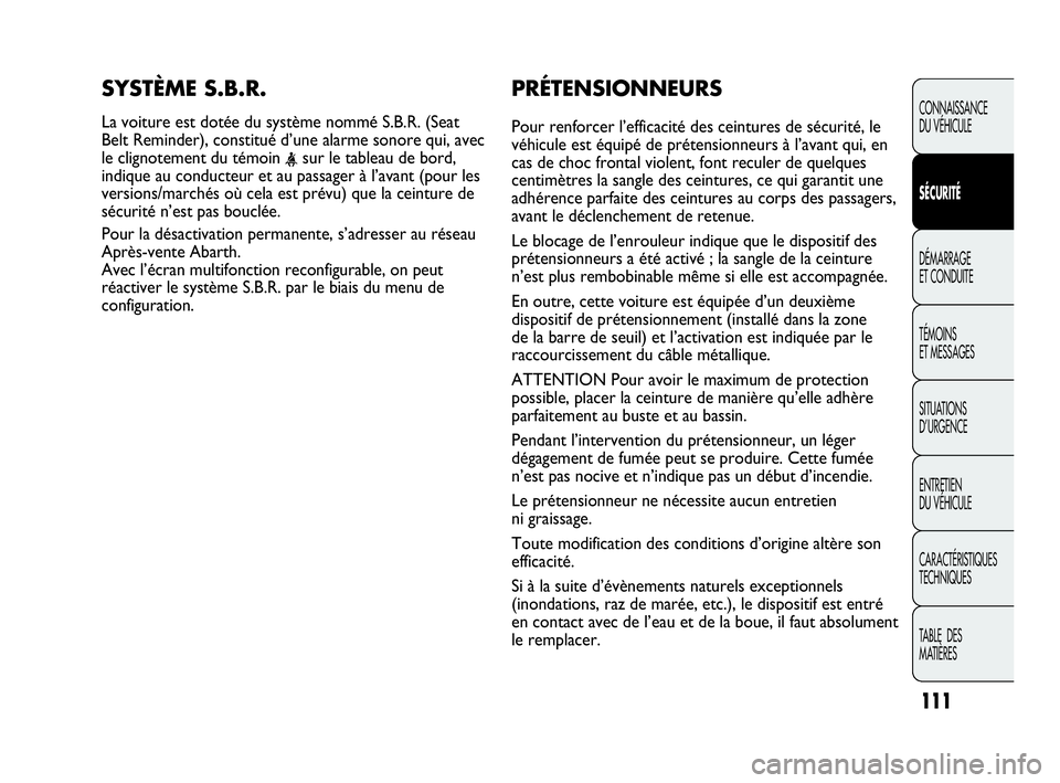 Abarth Punto Evo 2010  Notice dentretien (in French) PRÉTENSIONNEURS
Pour renforcer l’efficacité des ceintures de sécurité, le
véhicule est équipé de prétensionneurs à l’avant qui, en
cas de choc frontal violent, font reculer de quelques
ce