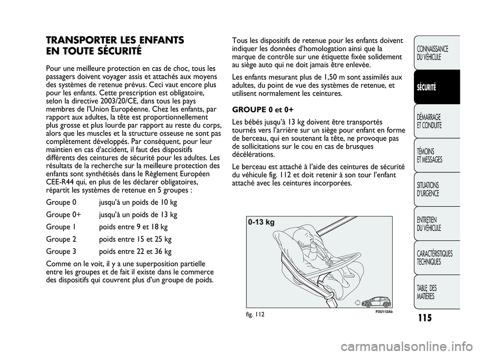 Abarth Punto Evo 2010  Notice dentretien (in French) 115
CONNAISSANCE 
DU VÉHICULE
SÉCURITÉ
DÉMARRAGE 
ET CONDUITE
TÉMOINS 
ET MESSAGES
SITUATIONS 
D’URGENCE
ENTRETIEN 
DU VÉHICULE
CARACTÉRISTIQUES
TECHNIQUES
TABLE  DES 
MATIÈRES
F0U112Abfig. 