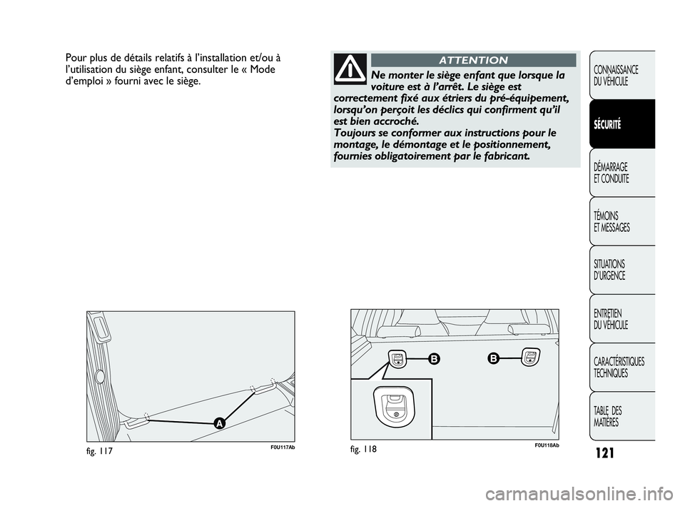 Abarth Punto Evo 2010  Notice dentretien (in French) 121
CONNAISSANCE 
DU VÉHICULE
SÉCURITÉ
DÉMARRAGE 
ET CONDUITE
TÉMOINS 
ET MESSAGES
SITUATIONS 
D’URGENCE
ENTRETIEN 
DU VÉHICULE
CARACTÉRISTIQUES
TECHNIQUES
TABLE  DES 
MATIÈRES
Pour plus de 