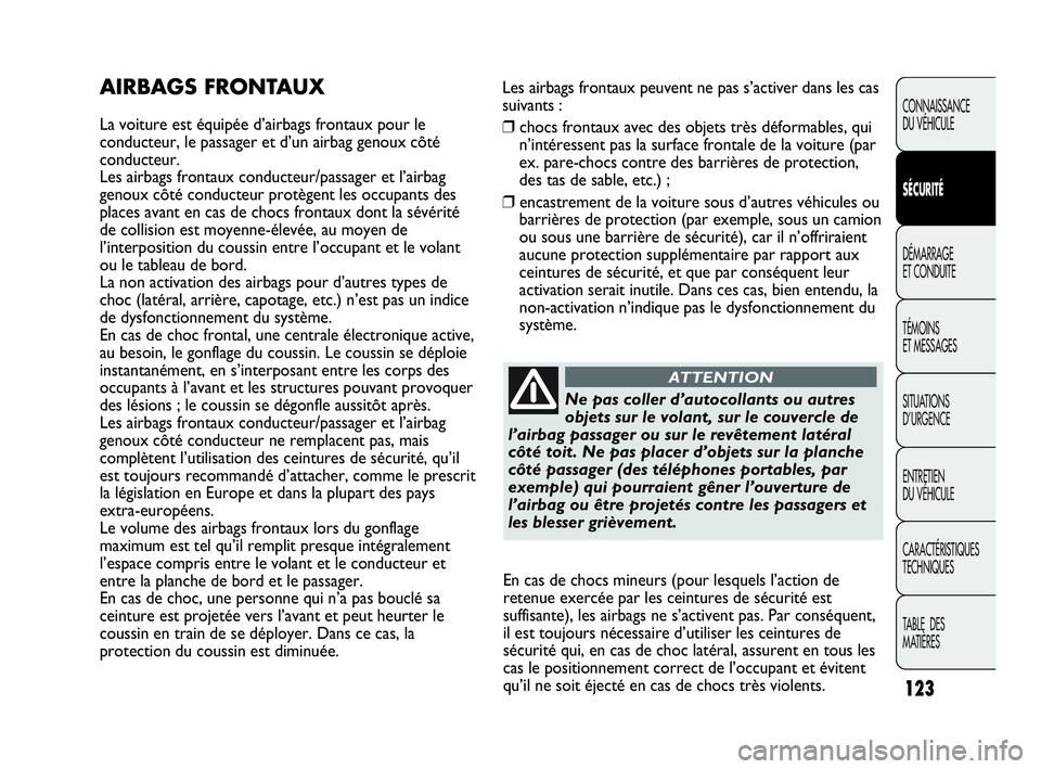 Abarth Punto Evo 2010  Notice dentretien (in French) Les airbags frontaux peuvent ne pas s’activer dans les cas
suivants :
❒chocs frontaux avec des objets très déformables, qui
n’intéressent pas la surface frontale de la voiture (par
ex. pare-c