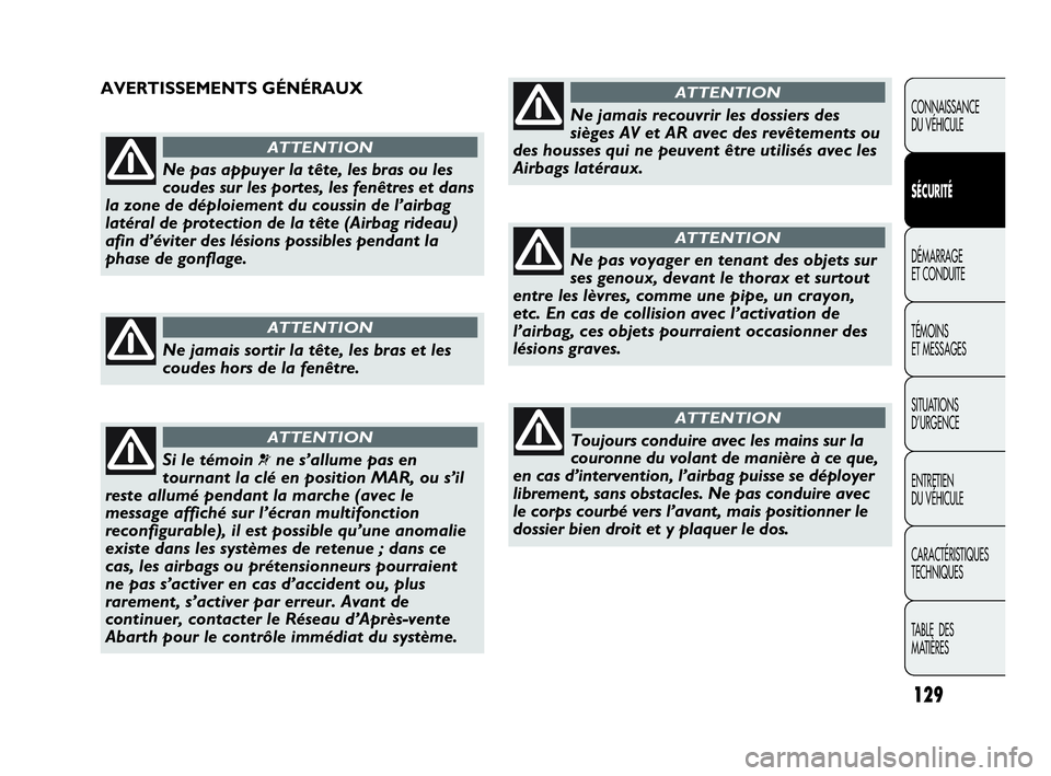Abarth Punto Evo 2010  Notice dentretien (in French) 129
CONNAISSANCE 
DU VÉHICULE
SÉCURITÉ
DÉMARRAGE 
ET CONDUITE
TÉMOINS 
ET MESSAGES
SITUATIONS 
D’URGENCE
ENTRETIEN 
DU VÉHICULE
CARACTÉRISTIQUES
TECHNIQUES
TABLE  DES 
MATIÈRES
Ne pas appuye
